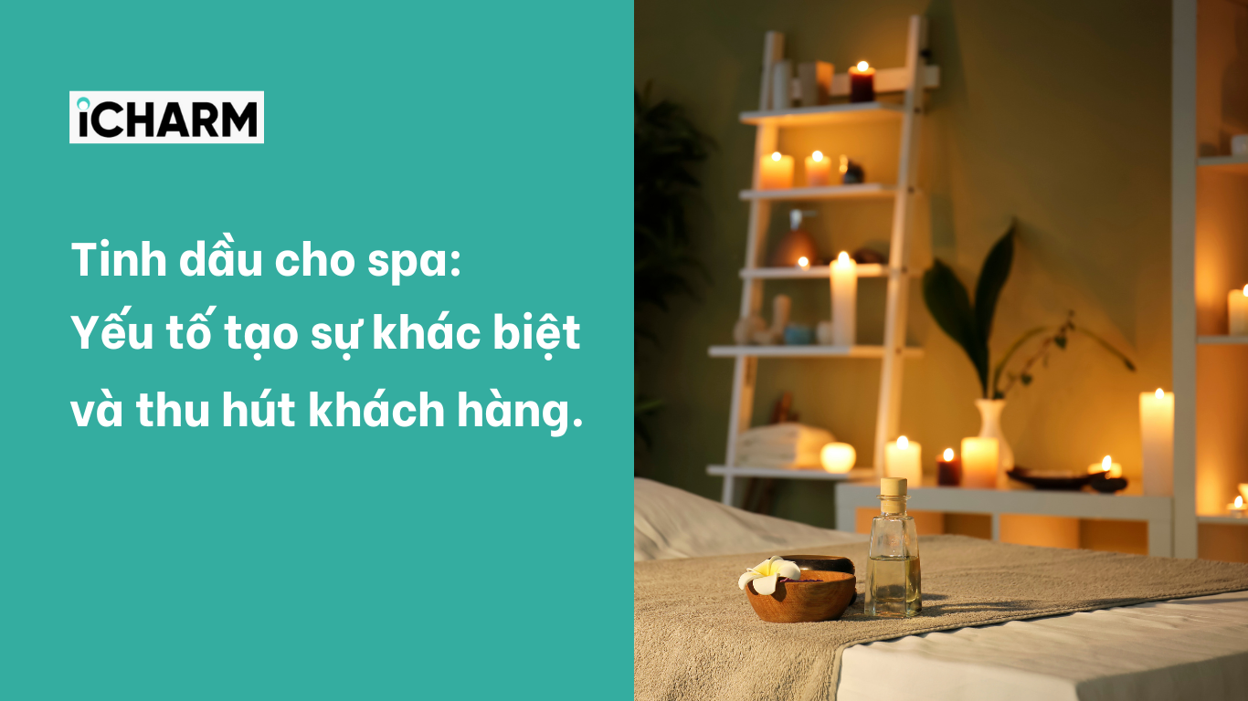 Tinh dầu cho spa: Yếu tố tạo sự khác biệt và thu hút khách hàng | iCHARM