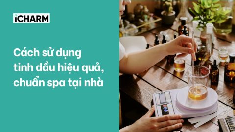 Cách sử dụng tinh dầu hiệu quả, chuẩn spa tại nhà