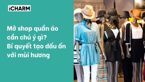 Mở shop quần áo cần chú ý gì? Bí quyết tạo dấu ấn với mùi hương
