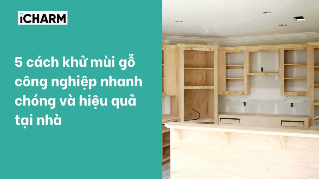 5 cách khử mùi gỗ công nghiệp nhanh chóng và hiệu quả tại nhà